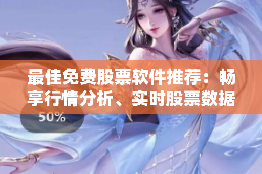 最佳免费股票软件推荐：畅享行情分析、实时股票数据、投资管理！