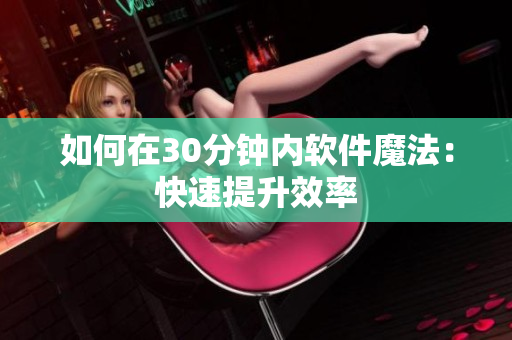 如何在30分钟内软件魔法：快速提升效率