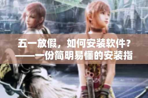 五一放假，如何安装软件？——一份简明易懂的安装指南