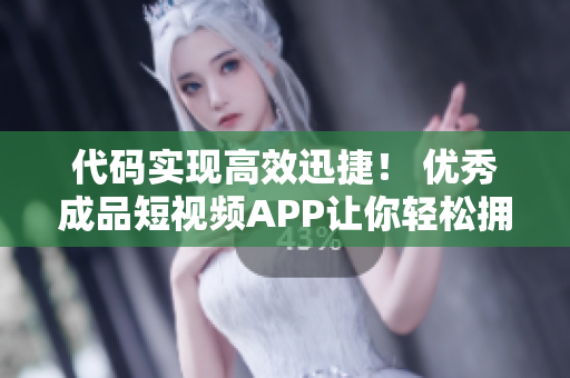 代码实现高效迅捷！ 优秀成品短视频APP让你轻松拥有