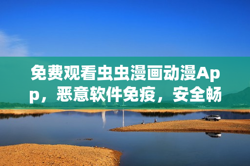 免费观看虫虫漫画动漫App，恶意软件免疫，安全畅享