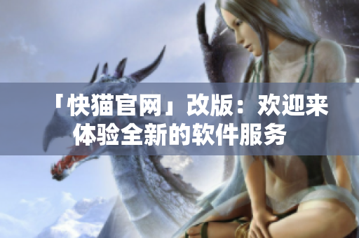 「快猫官网」改版：欢迎来体验全新的软件服务