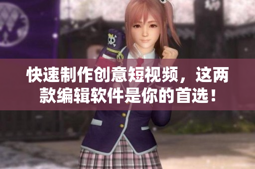 快速制作创意短视频，这两款编辑软件是你的首选！