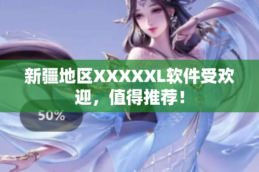 新疆地区XXXXXL软件受欢迎，值得推荐！