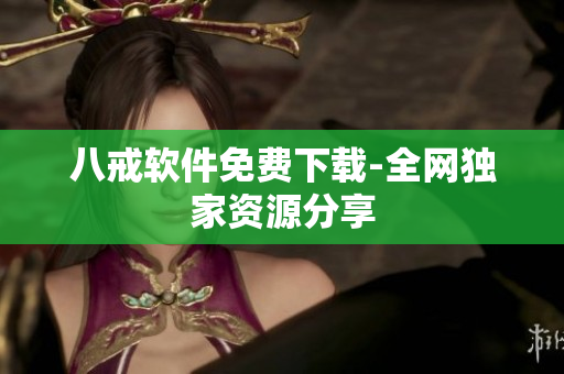 八戒软件免费下载-全网独家资源分享