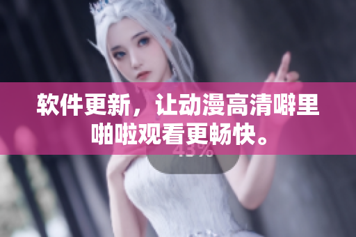 软件更新，让动漫高清噼里啪啦观看更畅快。