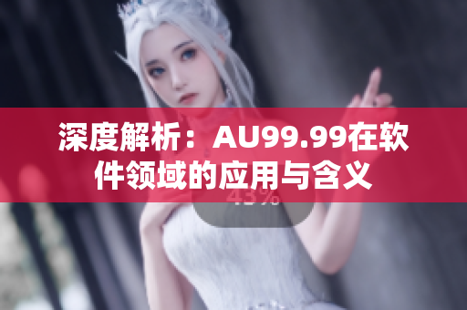 深度解析：AU99.99在软件领域的应用与含义