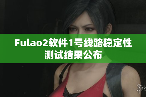Fulao2软件1号线路稳定性测试结果公布