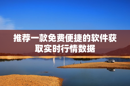 推荐一款免费便捷的软件获取实时行情数据