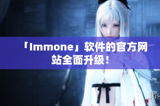 「Immone」软件的官方网站全面升级！