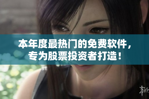本年度最热门的免费软件，专为股票投资者打造！