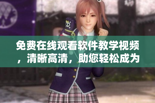 免费在线观看软件教学视频，清晰高清，助您轻松成为软件大师！