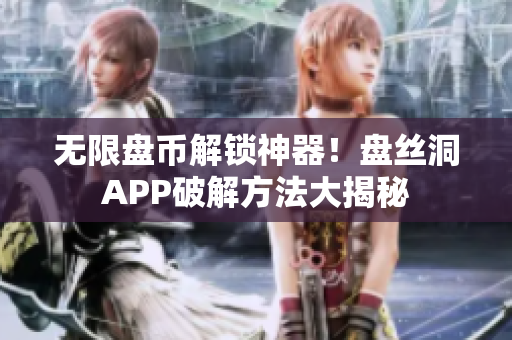 无限盘币解锁神器！盘丝洞APP破解方法大揭秘