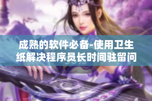 成熟的软件必备-使用卫生纸解决程序员长时间驻留问题
