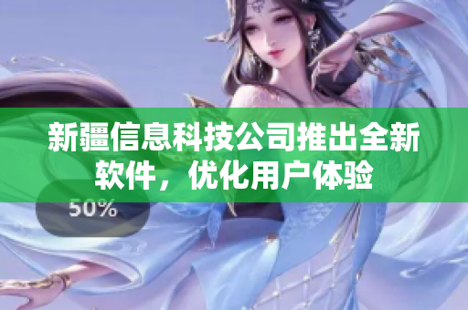 新疆信息科技公司推出全新软件，优化用户体验