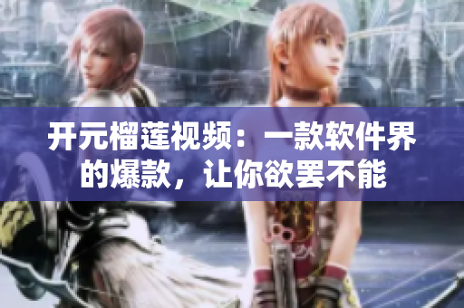 开元榴莲视频：一款软件界的爆款，让你欲罢不能