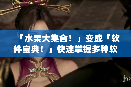 「水果大集合！」变成「软件宝典！」快速掌握多种软件技能！