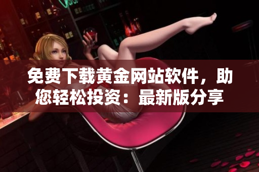 免费下载黄金网站软件，助您轻松投资：最新版分享
