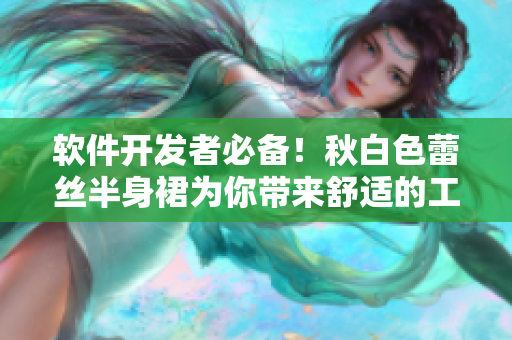 软件开发者必备！秋白色蕾丝半身裙为你带来舒适的工作日