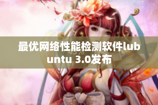 最优网络性能检测软件lubuntu 3.0发布