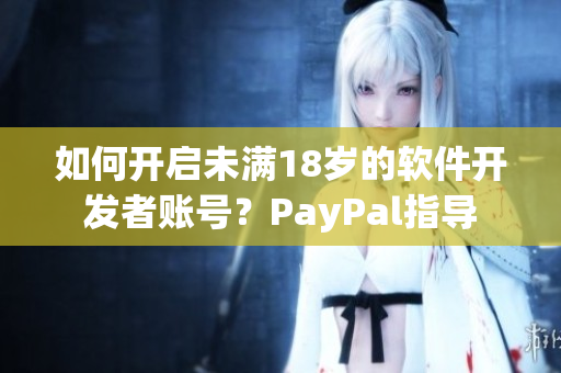 如何开启未满18岁的软件开发者账号？PayPal指导