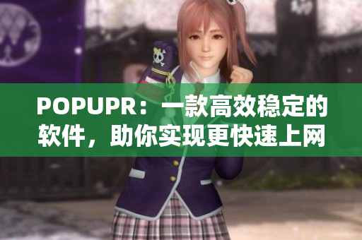 POPUPR：一款高效稳定的软件，助你实现更快速上网体验