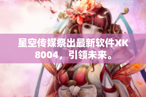 星空传媒祭出最新软件XK8004，引领未来。