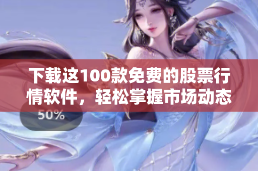 下载这100款免费的股票行情软件，轻松掌握市场动态