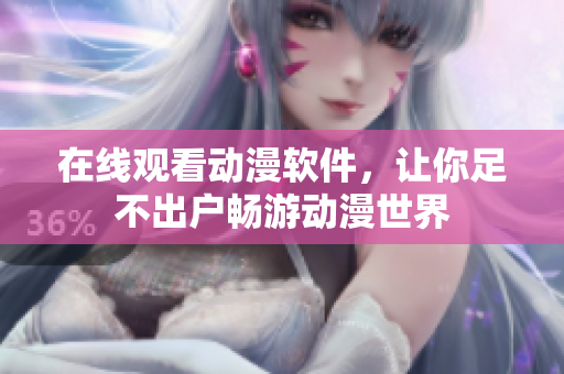 在线观看动漫软件，让你足不出户畅游动漫世界