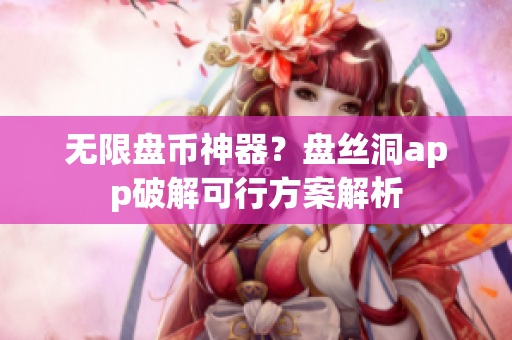无限盘币神器？盘丝洞app破解可行方案解析