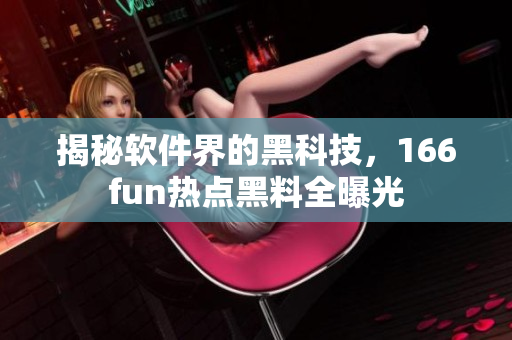 揭秘软件界的黑科技，166fun热点黑料全曝光