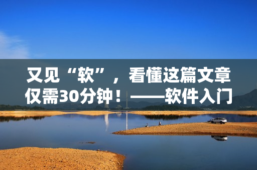 又见“软”，看懂这篇文章仅需30分钟！——软件入门指南