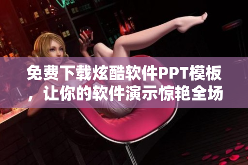 免费下载炫酷软件PPT模板，让你的软件演示惊艳全场！