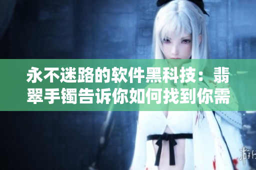 永不迷路的软件黑科技：翡翠手镯告诉你如何找到你需要的软件
