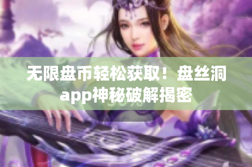 无限盘币轻松获取！盘丝洞app神秘破解揭密