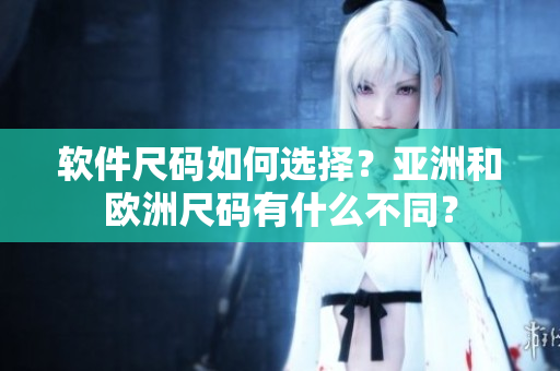 软件尺码如何选择？亚洲和欧洲尺码有什么不同？