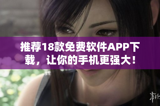 推荐18款免费软件APP下载，让你的手机更强大！