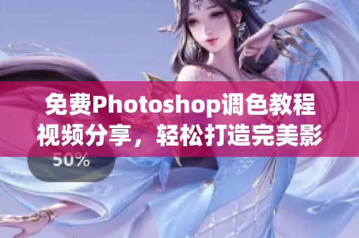 免费Photoshop调色教程视频分享，轻松打造完美影像!