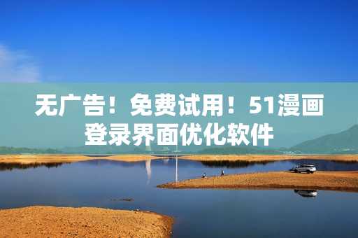 无广告！免费试用！51漫画登录界面优化软件