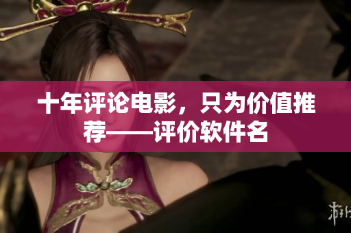 十年评论电影，只为价值推荐——评价软件名