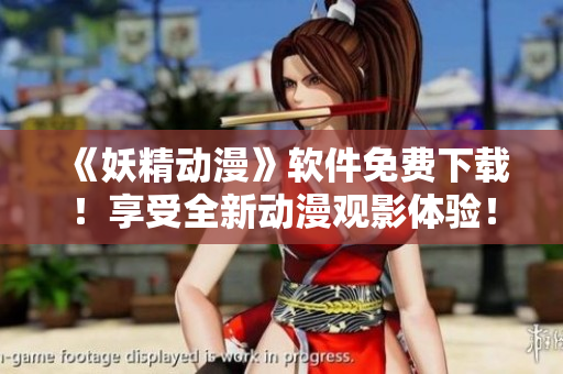 《妖精动漫》软件免费下载！享受全新动漫观影体验！