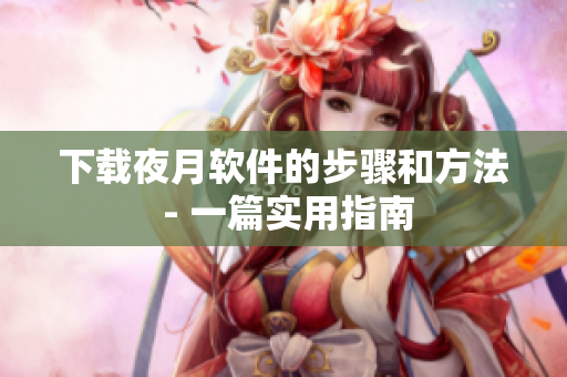 下载夜月软件的步骤和方法 - 一篇实用指南