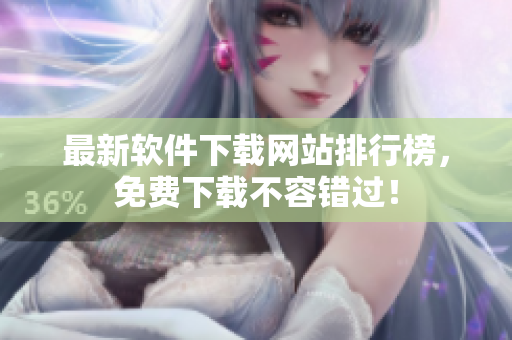 最新软件下载网站排行榜，免费下载不容错过！