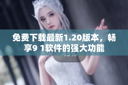 免费下载最新1.20版本，畅享9 1软件的强大功能