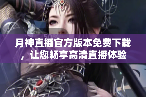 月神直播官方版本免费下载，让您畅享高清直播体验