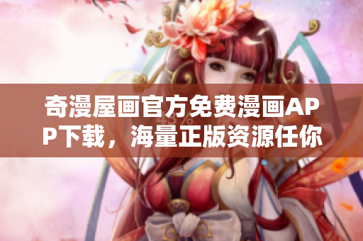 奇漫屋画官方免费漫画APP下载，海量正版资源任你畅读