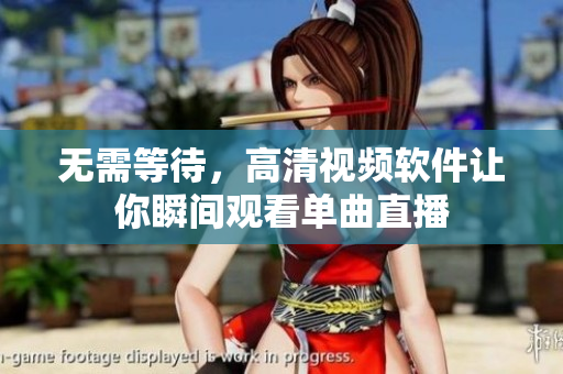 无需等待，高清视频软件让你瞬间观看单曲直播