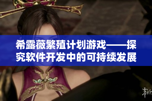 希露薇繁殖计划游戏——探究软件开发中的可持续发展策略