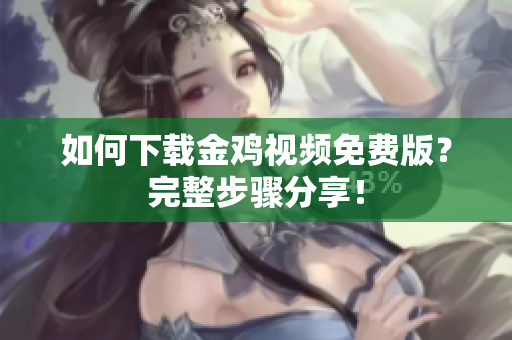 如何下载金鸡视频免费版？完整步骤分享！