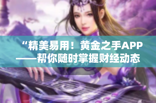 “精美易用！黄金之手APP——帮你随时掌握财经动态”